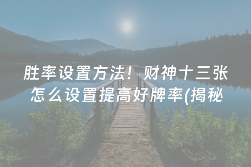 胜率设置方法！财神十三张怎么设置提高好牌率(揭秘手机上确实有猫腻)