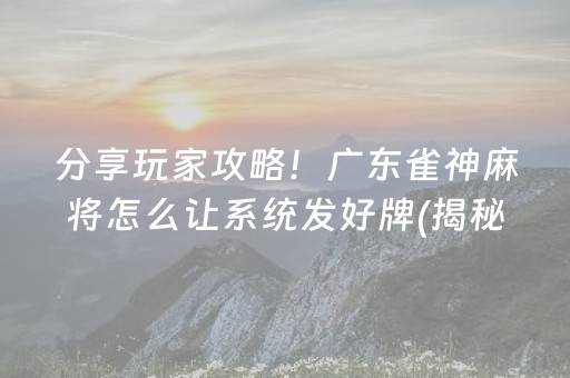 分享玩家攻略！广东雀神麻将怎么让系统发好牌(揭秘微信里赢的诀窍)