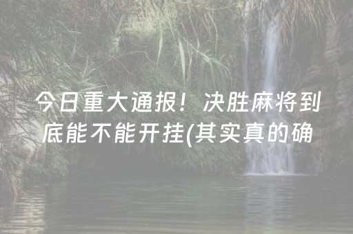 今日重大通报！决胜麻将到底能不能开挂(其实真的确实有挂)