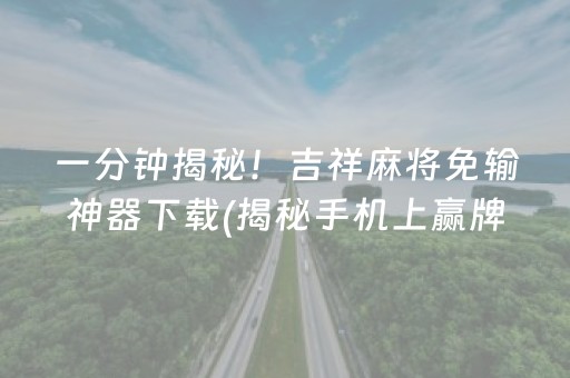 一分钟揭秘！吉祥麻将免输神器下载(揭秘手机上赢牌技巧)