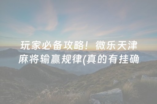 玩家必备攻略！微乐天津麻将输赢规律(真的有挂确实有挂)