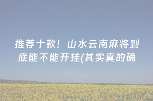 推荐十款！山水云南麻将到底能不能开挂(其实真的确实有挂)