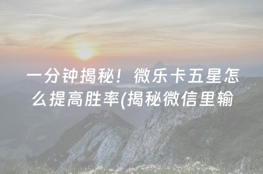 一分钟揭秘！微乐卡五星怎么提高胜率(揭秘微信里输赢规律)