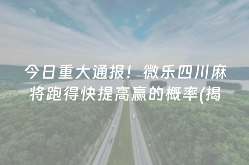 今日重大通报！微乐四川麻将跑得快提高赢的概率(揭秘小程序赢牌技巧)