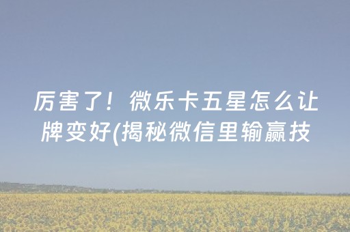 厉害了！微乐卡五星怎么让牌变好(揭秘微信里输赢技巧)