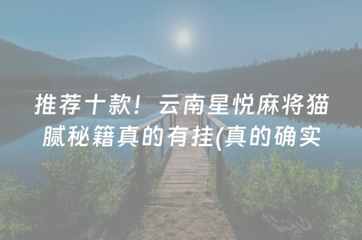 推荐十款！云南星悦麻将猫腻秘籍真的有挂(真的确实是有挂)