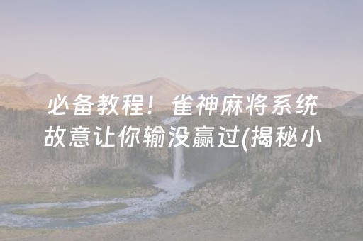 必备教程！雀神麻将系统故意让你输没赢过(揭秘小程序系统发好牌)