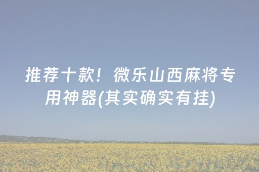 推荐十款！微乐山西麻将专用神器(其实确实有挂)
