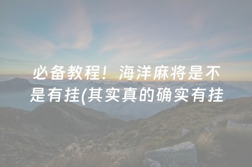 必备教程！海洋麻将是不是有挂(其实真的确实有挂)