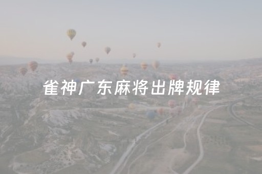雀神广东麻将出牌规律（雀神广东麻将怎么打的）