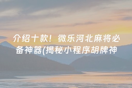 介绍十款！微乐河北麻将必备神器(揭秘小程序胡牌神器)