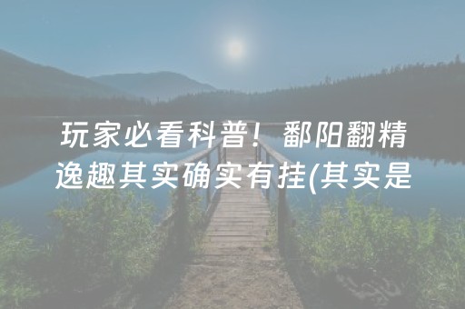 玩家必看科普！鄱阳翻精逸趣其实确实有挂(其实是有挂的)
