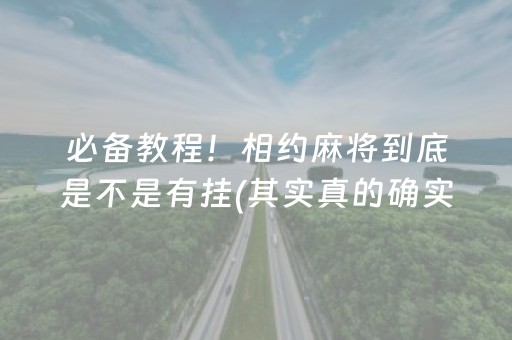 必备教程！相约麻将到底是不是有挂(其实真的确实有挂)