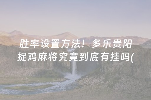 胜率设置方法！多乐贵阳捉鸡麻将究竟到底有挂吗(有挂技巧辅助器)