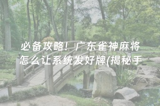 必备攻略！广东雀神麻将怎么让系统发好牌(揭秘手机上如何让牌变好)