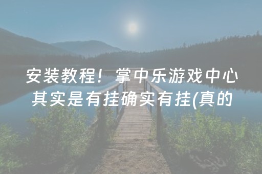 安装教程！掌中乐游戏中心其实是有挂确实有挂(真的有挂确实有挂)
