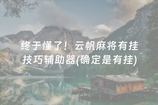 终于懂了！云帆麻将有挂技巧辅助器(确定是有挂)