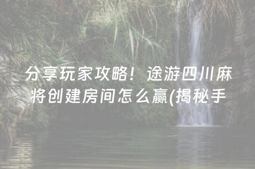 分享玩家攻略！途游四川麻将创建房间怎么赢(揭秘手机上专用神器下载)