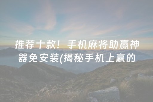 推荐十款！手机麻将助赢神器免安装(揭秘手机上赢的诀窍)