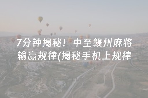 7分钟揭秘！中至赣州麻将输赢规律(揭秘手机上规律攻略)
