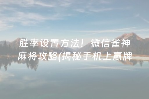 胜率设置方法！微信雀神麻将攻略(揭秘手机上赢牌技巧)
