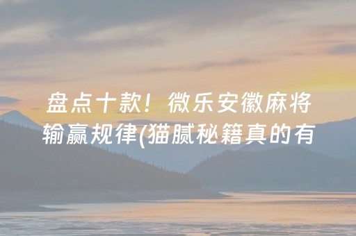 盘点十款！微乐安徽麻将输赢规律(猫腻秘籍真的有挂)