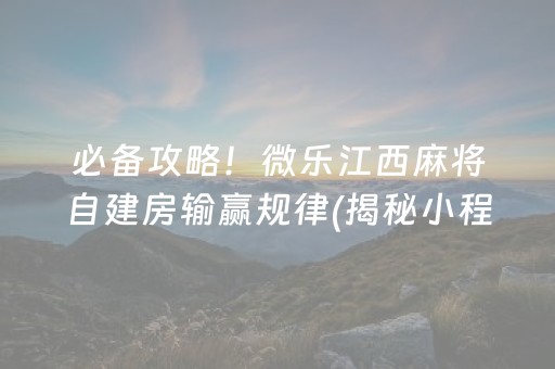 必备攻略！微乐江西麻将自建房输赢规律(揭秘小程序插件购买)