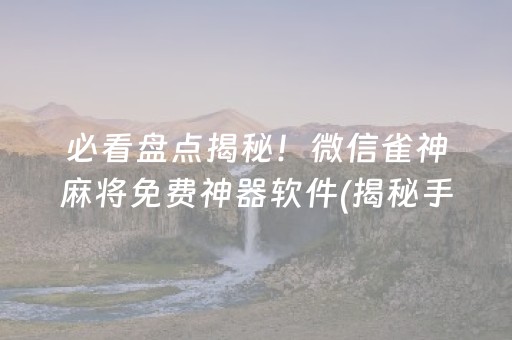 必看盘点揭秘！微信雀神麻将免费神器软件(揭秘手机上确实有猫腻)