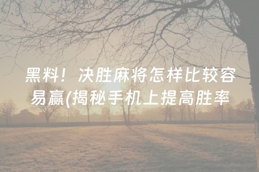 黑料！决胜麻将怎样比较容易赢(揭秘手机上提高胜率)