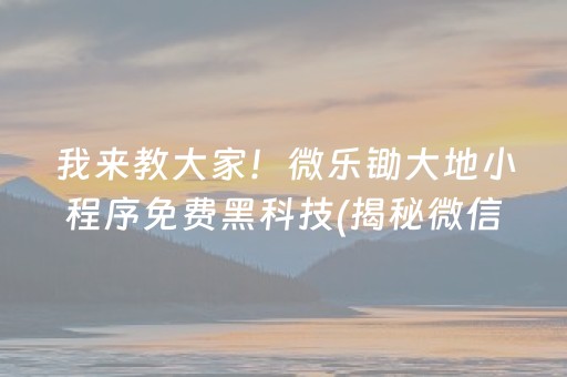 我来教大家！微乐锄大地小程序免费黑科技(揭秘微信里最新神器下载)