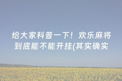 给大家科普一下！欢乐麻将到底能不能开挂(其实确实有挂)