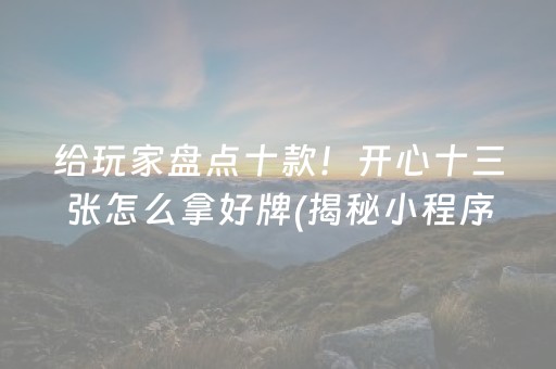 给玩家盘点十款！开心十三张怎么拿好牌(揭秘小程序专用神器下载)