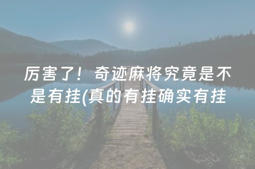 厉害了！奇迹麻将究竟是不是有挂(真的有挂确实有挂)