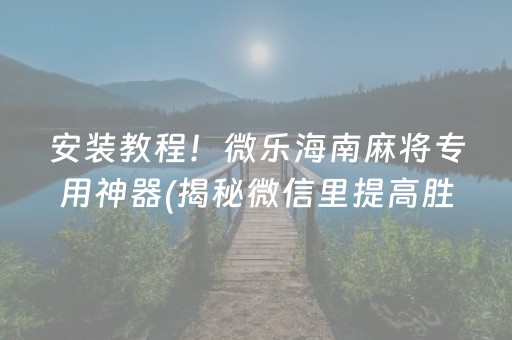 安装教程！微乐海南麻将专用神器(揭秘微信里提高胜率)