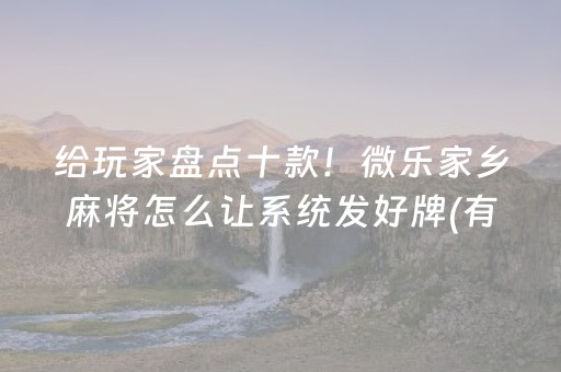 给玩家盘点十款！微乐家乡麻将怎么让系统发好牌(有挂技巧辅助器)