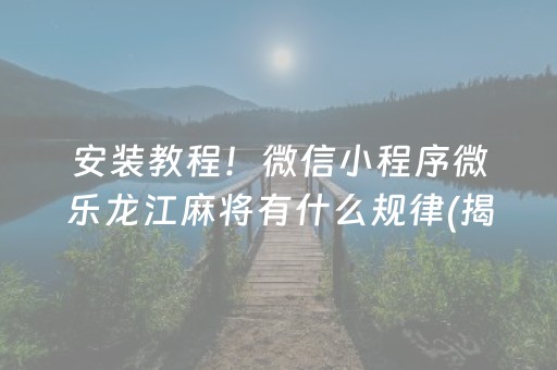 安装教程！微信小程序微乐龙江麻将有什么规律(揭秘小程序输赢技巧)