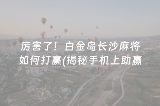 厉害了！白金岛长沙麻将如何打赢(揭秘手机上助赢神器)