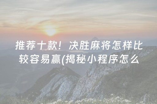推荐十款！决胜麻将怎样比较容易赢(揭秘小程序怎么容易赢)