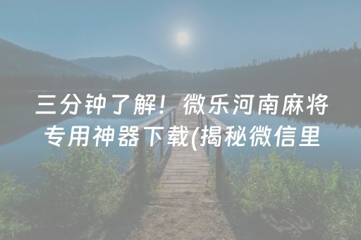 三分钟了解！微乐河南麻将专用神器下载(揭秘微信里输赢技巧)