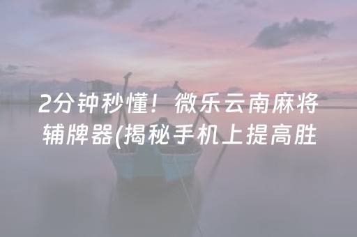 2分钟秒懂！微乐云南麻将辅牌器(揭秘手机上提高胜率)