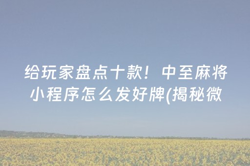 给玩家盘点十款！中至麻将小程序怎么发好牌(揭秘微信里提高胜率)