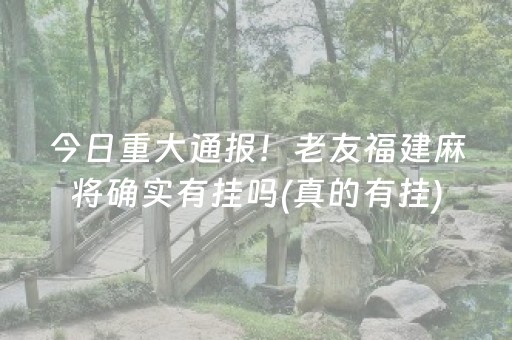 今日重大通报！老友福建麻将确实有挂吗(真的有挂)