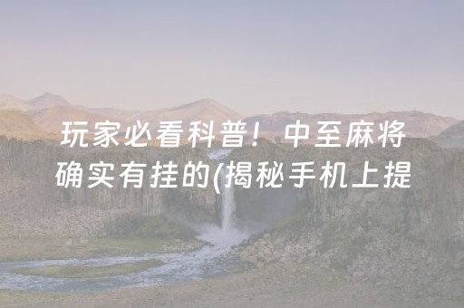 玩家必看科普！中至麻将确实有挂的(揭秘手机上提高赢的概率)