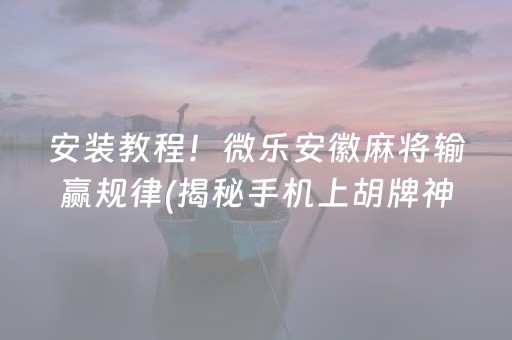 安装教程！微乐安徽麻将输赢规律(揭秘手机上胡牌神器)