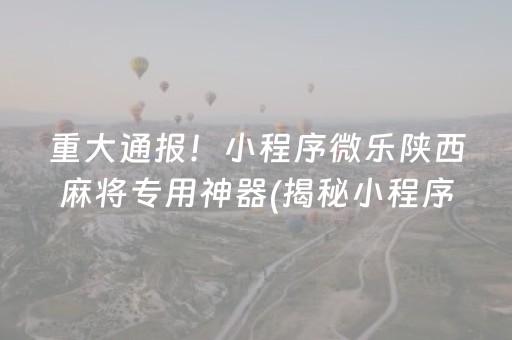 重大通报！小程序微乐陕西麻将专用神器(揭秘小程序确实有猫腻)