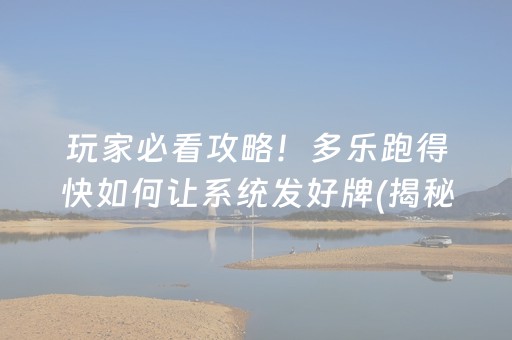 玩家必看攻略！多乐跑得快如何让系统发好牌(揭秘微信里赢牌的技巧)