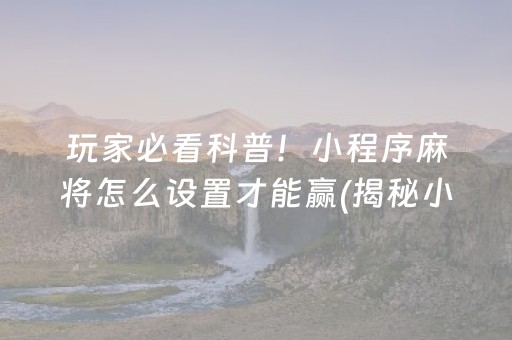 玩家必看科普！小程序麻将怎么设置才能赢(揭秘小程序插件免费)