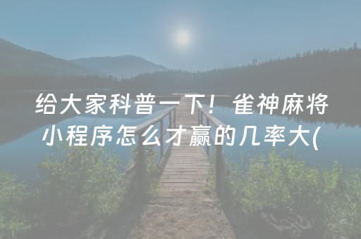 给大家科普一下！雀神麻将小程序怎么才赢的几率大(揭秘手机上提高胜率)