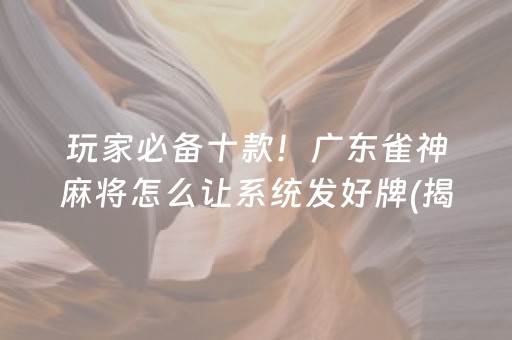 玩家必备十款！广东雀神麻将怎么让系统发好牌(揭秘微信里赢的诀窍)