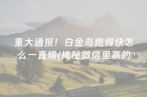 重大通报！白金岛跑得快怎么一直输(揭秘微信里赢的秘诀)